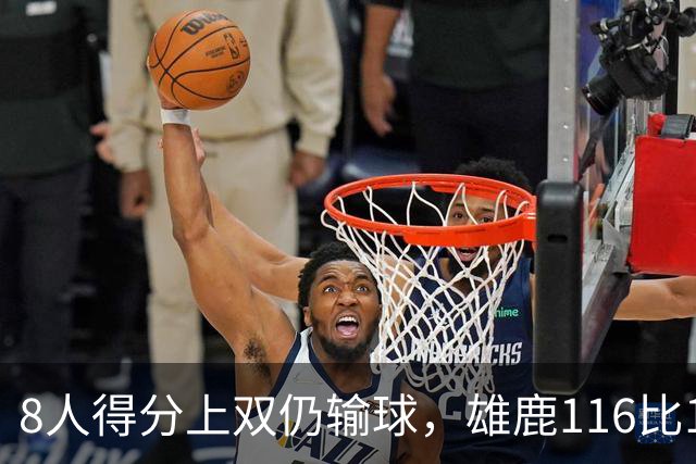 8人得分上双仍输球，雄鹿116比127不敌76人