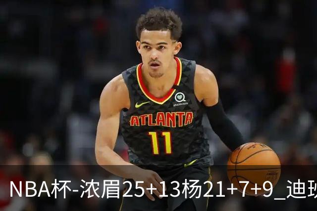 NBA杯-浓眉25+13杨21+7+9 迪班萨17分奇才轻取黄蜂