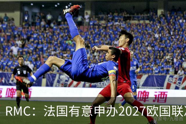 RMC：法国有意申办2027欧国联决赛阶段，承办取决于球队战绩